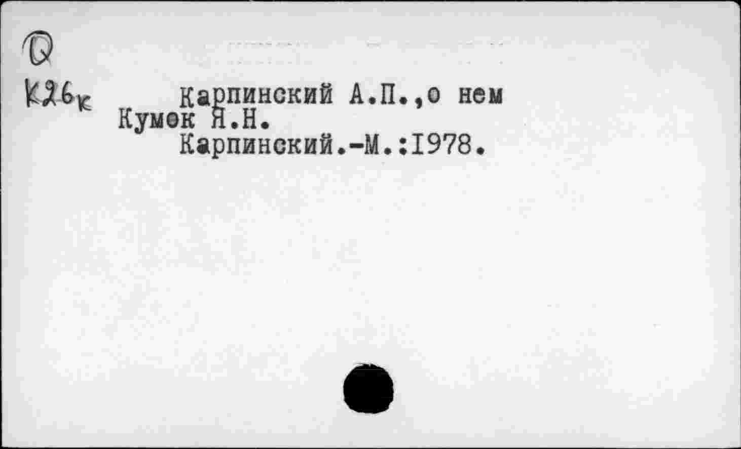 ﻿Карпинский А.П..0 нем Кумск Й.Н.
Карпинский.-М.:1978.